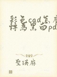 彩色cad怎么转为黑白pdf