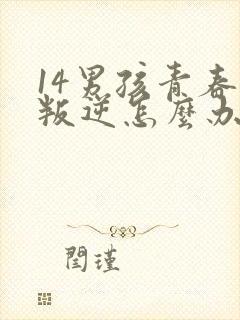 14男孩青春期叛逆怎么办