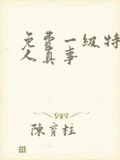 免费一级特黄真人真事