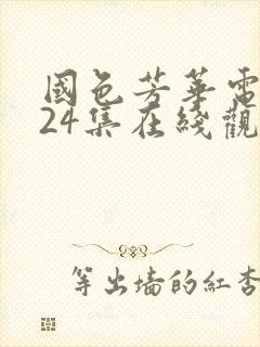 国色芳华电视剧24集在线观看免费高清版