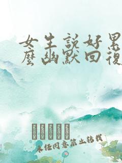 女生说好累呀怎么幽默回复