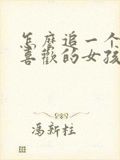 怎么追一个自己喜欢的女孩子