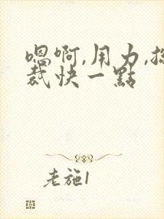 嗯啊,用力,总裁快一点