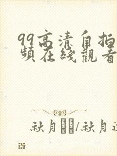 99高清自拍视频在线观看