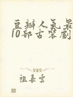 豆瓣人气最高的10部古装剧