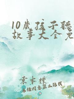 10岁孩子听的故事大全免费听