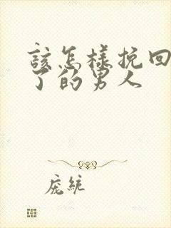 该怎样挽回死心了的男人