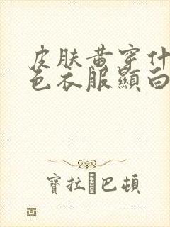 皮肤黄穿什么颜色衣服显白