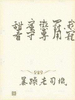 甜蜜惩罚.我是看守专用宠物中文翻译