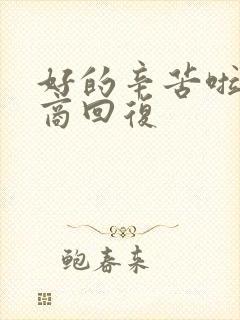 好的辛苦啦高情商回复