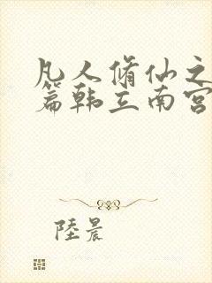 凡人修仙之仙界篇韩立南宫婉免费阅