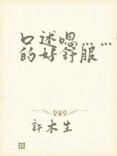 口述嗯……啊舔的好舒服