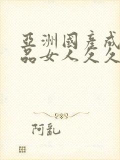 亚洲国产成人精品女人久久久,