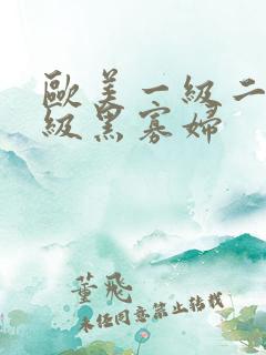 欧美一级二级三级黑寡妇