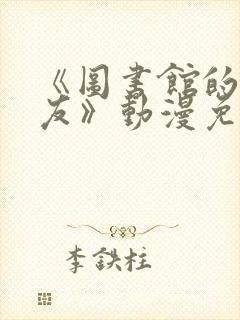 《图书馆的女朋友》动漫免费观看高