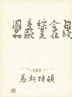 国产综合日韩精品欧美在线