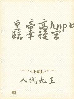 皇帝高hnp肉临幸后宫