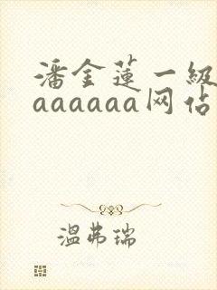 潘金莲一级淫片aaaaaa网站