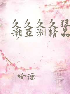 久久久久狠狠高潮亚洲精品