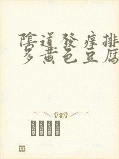 阴道发痒排出很多黄色豆腐渣一样的东西