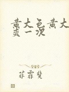 黄大色黄大片女爽一次