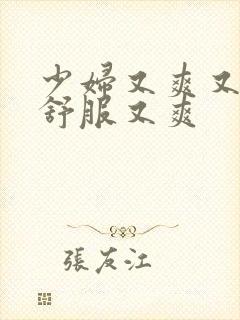 少妇又爽又紧又舒服又爽