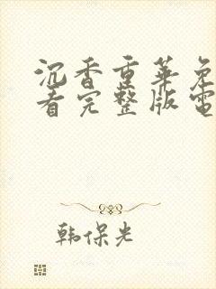 沉香重华免费观看完整版电视剧高清