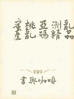 蜜桃亚洲乱码国产乱码精品精