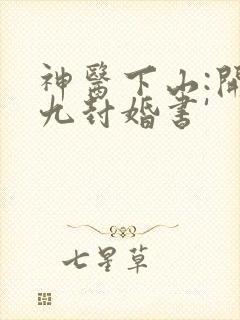 神医下山:开局九封婚书'
