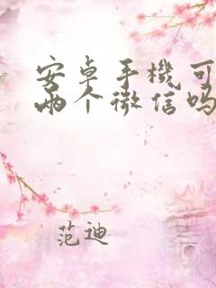 安卓手机可以有两个微信吗