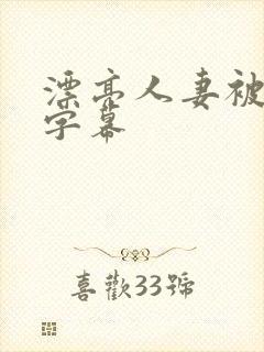 漂亮人妻被中文字幕