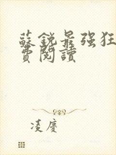 苏锐最强狂兵免费阅读