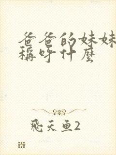 爸爸的妹妹应该称呼什么