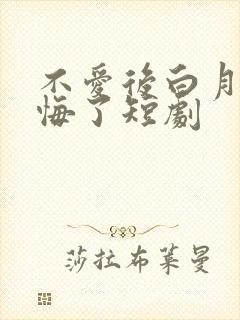 不爱后白月光后悔了短剧