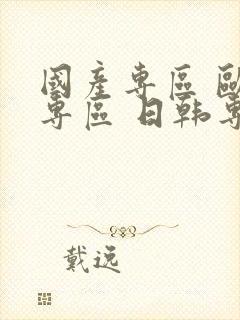 国产专区 欧美专区 日韩专区vr