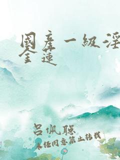 国产一级淫片潘金莲