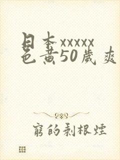 日本xxxxx色黄50岁爽