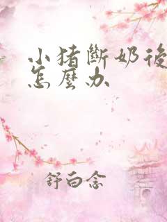 小猪断奶后拉稀怎么办