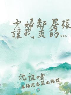 少妇邻居张开腿让我爽的...