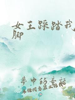 女王踩踏我要美脚