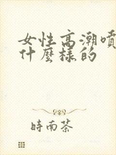 女性高潮喷水是什么样的