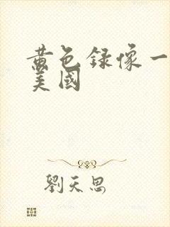 黄色录像一级片美国