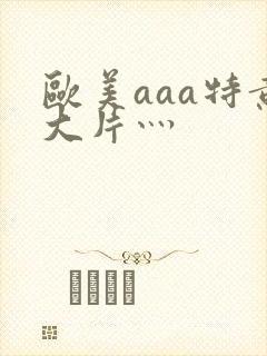 欧美aaa特黄大片灬