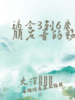 适合3到6岁小朋友看的动画片