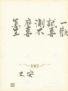 怎么测试一个女生喜不喜欢自己