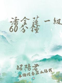 潘金莲一级淫片60分钟