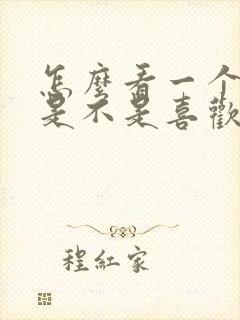 怎么看一个男的是不是喜欢你