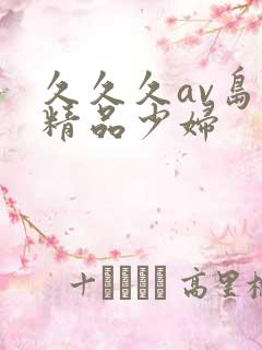 久久久av岛国精品少妇