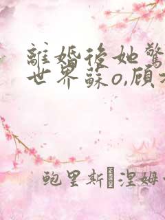 离婚后她惊艳了世界苏o,顾北弦结局