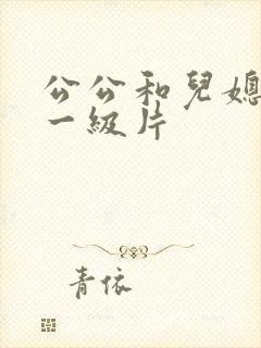 公公和儿媳韩国一级片